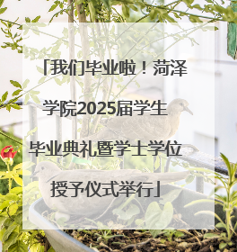 我们毕业啦！菏泽学院2025届学生毕业典礼暨学士学位授予仪式举行