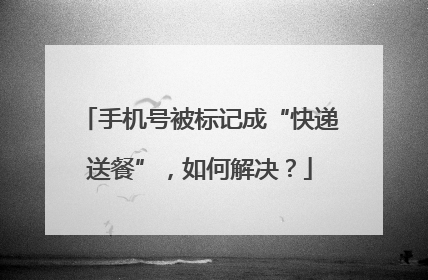 手机号被标记成“快递送餐”，如何解决？