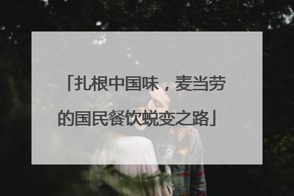 扎根中国味，麦当劳的国民餐饮蜕变之路