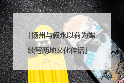 扬州与叙永以荷为媒续写两地文化佳话