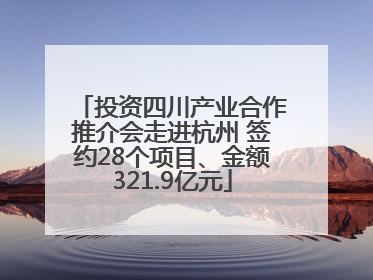 投资四川产业合作推介会走进杭州 签约28个项目、金额321.9亿元
