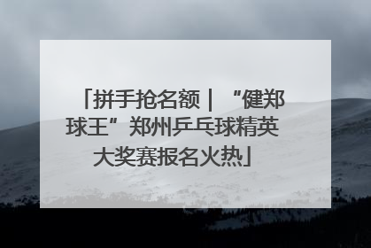 拼手抢名额｜“健郑球王”郑州乒乓球精英大奖赛报名火热