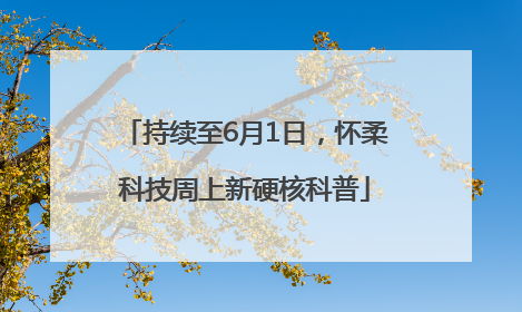 持续至6月1日，怀柔科技周上新硬核科普