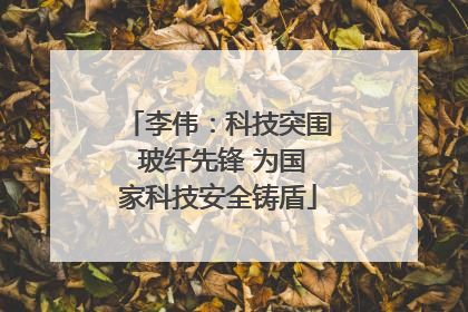 李伟：科技突围 玻纤先锋 为国家科技安全铸盾