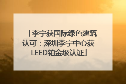 李宁获国际绿色建筑认可：深圳李宁中心获LEED铂金级认证