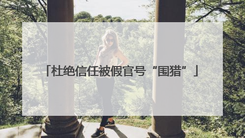 杜绝信任被假官号“围猎”