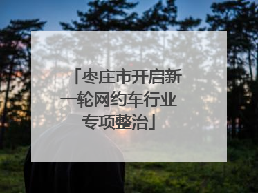 枣庄市开启新一轮网约车行业专项整治