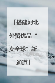 搭建河北外贸优品“卖全球”新通道
