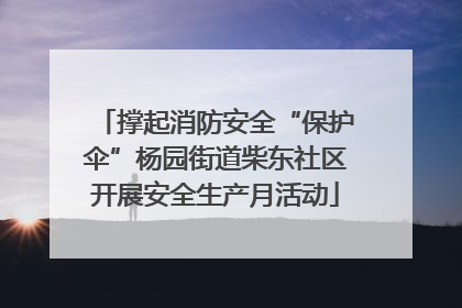 撑起消防安全“保护伞”杨园街道柴东社区开展安全生产月活动