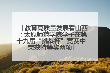 教育高质量发展看山西：太原师范学院学子在第十九届“挑战杯”竞赛中荣获特等奖两项