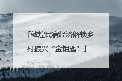 敦煌民宿经济解锁乡村振兴“金钥匙”