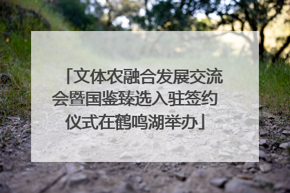 文体农融合发展交流会暨国鉴臻选入驻签约仪式在鹤鸣湖举办