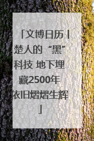 文博日历丨楚人的“黑”科技 地下埋藏2500年依旧熠熠生辉