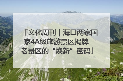 文化周刊｜海口两家国家4A级旅游景区揭牌 老景区的“焕新”密码