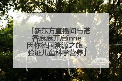 新东方直播间与诺香麻麻开启inne因你德国溯源之旅，验证儿童科学营养