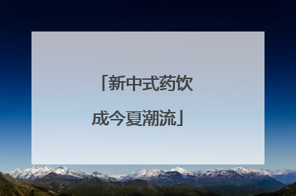 新中式药饮成今夏潮流
