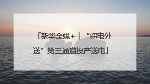 新华全媒+｜“疆电外送”第三通道投产送电
