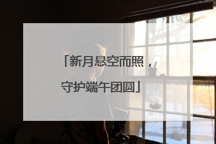 新月悬空而照，守护端午团圆