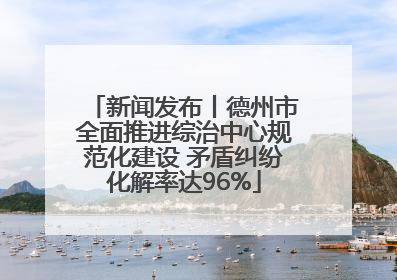新闻发布丨德州市全面推进综治中心规范化建设 矛盾纠纷化解率达96%