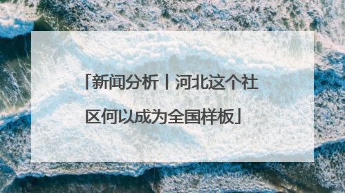 新闻分析丨河北这个社区何以成为全国样板