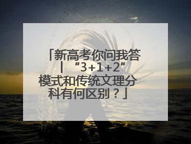 新高考你问我答丨“3+1+2”模式和传统文理分科有何区别？