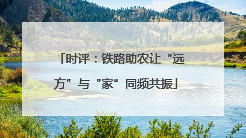 时评：铁路助农让“远方”与“家”同频共振