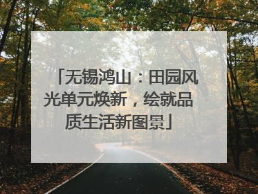 无锡鸿山：田园风光单元焕新，绘就品质生活新图景