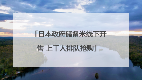 日本政府储备米线下开售 上千人排队抢购