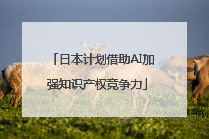 日本计划借助AI加强知识产权竞争力