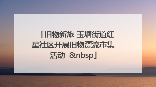 旧物新旅 玉塘街道红星社区开展旧物漂流市集活动   