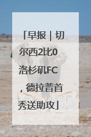 早报｜切尔西2比0洛杉矶FC，德拉普首秀送助攻