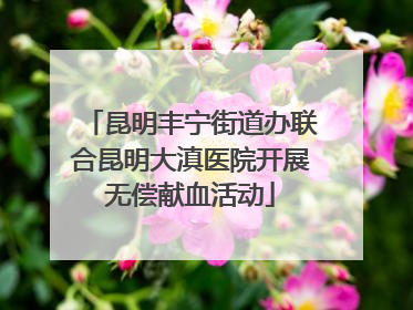 昆明丰宁街道办联合昆明大滇医院开展无偿献血活动