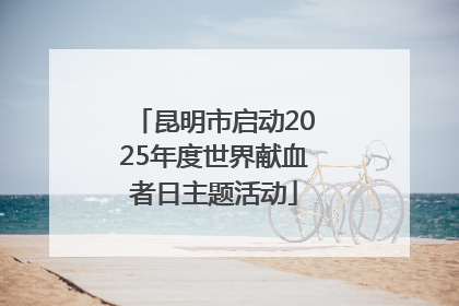 昆明市启动2025年度世界献血者日主题活动