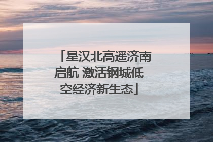 星汉北高遥济南启航 激活钢城低空经济新生态