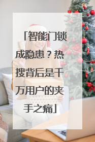 智能门锁成隐患？热搜背后是千万用户的夹手之痛