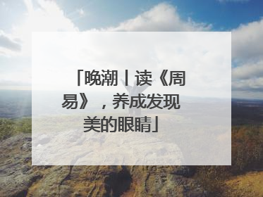 晚潮丨读《周易》，养成发现美的眼睛