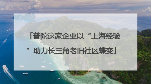 普陀这家企业以“上海经验”助力长三角老旧社区蝶变