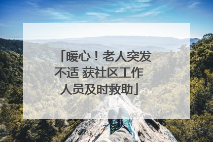暖心！老人突发不适 获社区工作人员及时救助