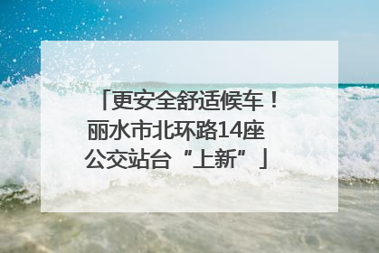 更安全舒适候车！丽水市北环路14座公交站台“上新”