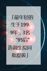 最年轻的生于1999年，3名“95后”选调生拟同批提拔