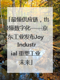 最懂供应链，也最懂数字化——京东工业发布Joy Industrial 重塑工业未来