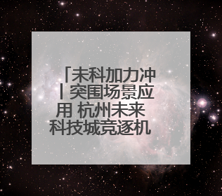 未科加力冲丨突围场景应用 杭州未来科技城竞逐机器人新蓝海