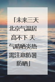 未来三天北京气温居高不下 天气晴晒炎热需注意防暑防晒