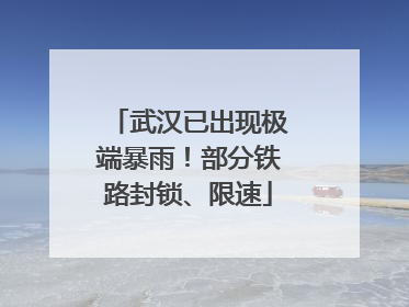 武汉已出现极端暴雨！部分铁路封锁、限速