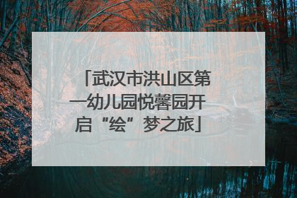 武汉市洪山区第一幼儿园悦馨园开启“绘”梦之旅