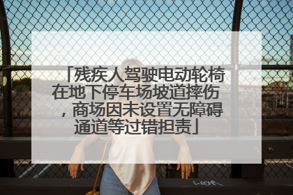 残疾人驾驶电动轮椅在地下停车场坡道摔伤，商场因未设置无障碍通道等过错担责