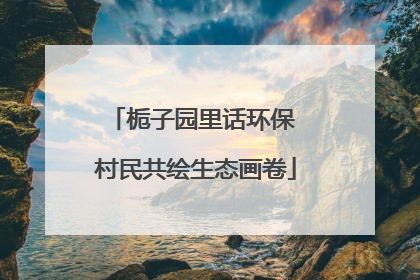 栀子园里话环保 村民共绘生态画卷