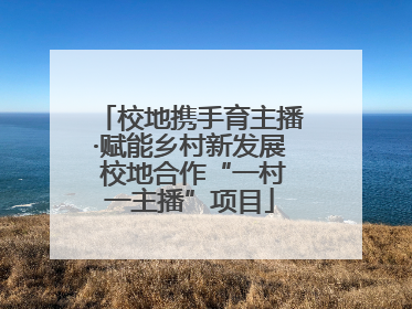 校地携手育主播·赋能乡村新发展 校地合作“一村一主播”项目