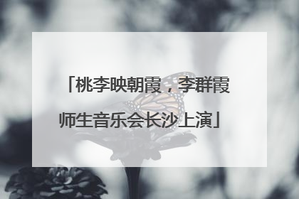 桃李映朝霞，李群霞师生音乐会长沙上演