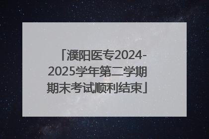 濮阳医专2024-2025学年第二学期期末考试顺利结束